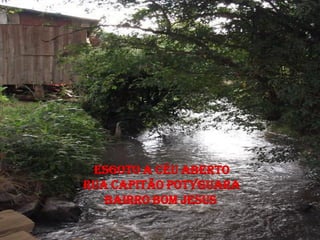 ESGOTO A CÉU ABERTO
RUA CAPITÃO POTYGUARA
   BAIRRO BOM JESUS
 