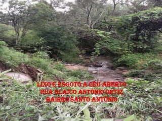 LIXO E ESGOTO A CÉU ABERTO
 RUA GLAICO ANTÔNIO ORTIZ
   BAIRRO SANTO ANTÔNIO
 