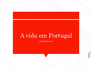 A vida em Portugal
Antigamente
©Thera
Todososdireitosreservados
 