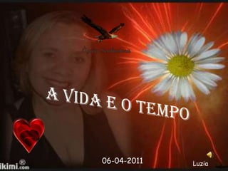 A VIDA E O TEMPO 06-04-2011 Luzia 
