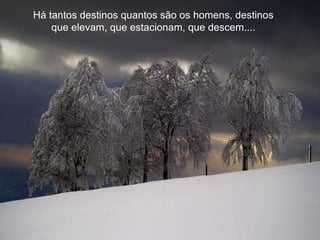 Há tantos destinos quantos são os homens, destinos  que elevam, que estacionam, que descem....  