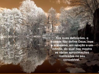 Nas suas definições, o homem não define Deus, mas a si mesmo, em relação a um infinito, do qual nos mostra as várias aproximações realilzadas no seu concebível.  