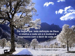 Daí segue que  toda definição de Deus é relativa a cada um e é mutável e progressiva com o devir de cada um. 