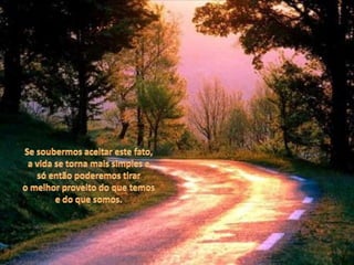 Se soubermos aceitar este fato,a vida se torna mais simples esó então poderemos tiraro melhor proveito do que temose do que somos.
