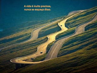 A vida é muito preciosa,nunca se esqueça disso.