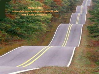 Muitas vezes,nossa vida parece um pouco complicada,mas é tudo passageiro...