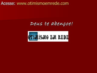 Acesse:  www.otimismoemrede.com Deus te abençoe! 