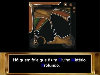 Há quem fale que é um  D ivino  M istério  P rofundo,  