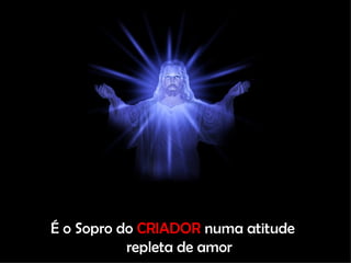 É o Sopro do  CRIADOR  numa atitude repleta de amor 