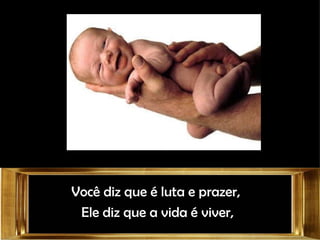 Você diz que é luta e prazer,  Ele diz que a vida é viver, 