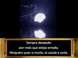 Sempre desejada por mais que esteja errada, Ninguém quer a morte, só saúde e sorte, 