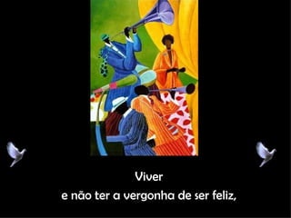 Viver e não ter a vergonha de ser feliz, 