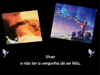 Viver e não ter a vergonha de ser feliz, 