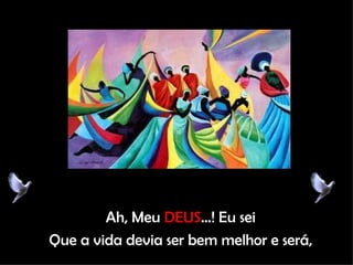 Ah, Meu  DEUS ...! Eu sei Que a vida devia ser bem melhor e será, 