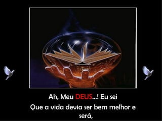 Ah, Meu  DEUS ...! Eu sei Que a vida devia ser bem melhor e será, 