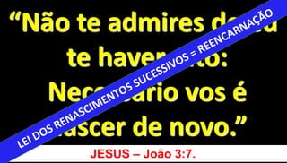 14
“Não te admires de eu
te haver dito:
Necessário vos é
nascer de novo.”
JESUS – João 3:7.
 