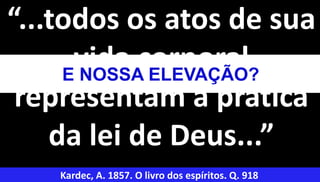 35
“...todos os atos de sua
vida corporal
representam a prática
da lei de Deus...”
Kardec, A. 1857. O livro dos espíritos. Q. 918
E NOSSA ELEVAÇÃO?
 