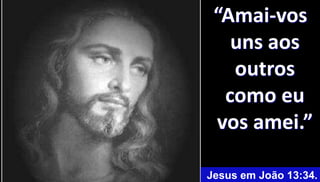 42
Jesus – Mateus 5:8
“Amai-vos
uns aos
outros
como eu
vos amei.”
Jesus em João 13:34.
 