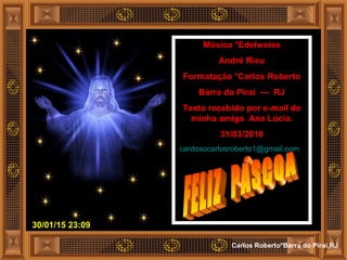 30/01/15 23:09
Carlos Roberto*Barra do Piraí,RJ
Música *Edelweiss
André Rieu
Formatação *Carlos Roberto
Barra do Piraí --- RJ
Texto recebido por e-mail de
minha amiga Ana Lúcia.
31/03/2010
cardosocarlosroberto1@gmail.com
 