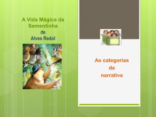 A Vida Mágica da
Sementinha
de
Alves Redol
As categorias
da
narrativa
 