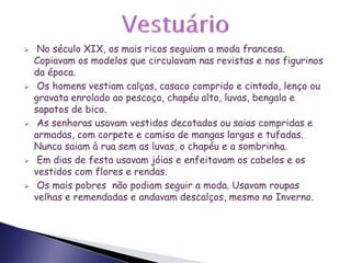 Nas cidades viviam ainda velhos, viúvas e órfãos, mendigos e doentes abandonados. Eram os mais pobres da cidade.As casas nas cidades Ao longo do século XIX foram construídos muitos bairros e zonas residenciais com prédios altos. As casas variavam de acordo com a fortuna de cada um.