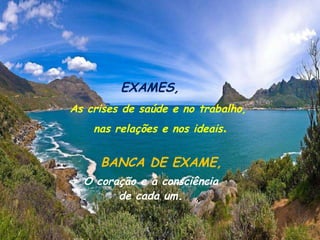 EXAMES, As crises de saúde e no trabalho, nas relações e nos ideais . BANCA DE EXAME, O coração e a consciência  de cada um . 