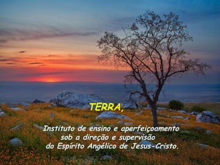 TERRA, Instituto de ensino e aperfeiçoamento  sob a direção e supervisão  do Espírito Angélico de Jesus-Cristo. 