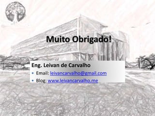 FIM
Eng. Leivan de Carvalho
 Email: leivancarvalho@gmail.com
 Blog: www.leivancarvalho.me
Muito Obrigado!
 