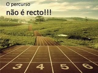O percurso
não é recto!!!
 