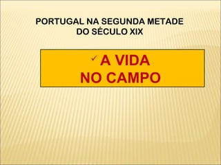  A VIDA
NO CAMPO
PORTUGAL NA SEGUNDA METADE
DO SÉCULO XIX
 