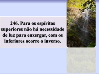 246. Para os espíritos
superiores não há necessidade
 de luz para enxergar, com os
  inferiores ocorre o inverso.
 