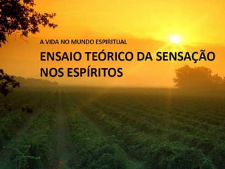 ENSAIO TEÓRICO DA
   SENSAÇÃO
  NOS ESPÍRITOS
 