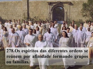 278.Os espíritos das diferentes ordens se
reúnem por afinidade formando grupos
ou famílias.
 
