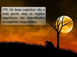 279. Os bons espíritos vão a
toda parte, mas as regiões
superiores são interditadas
ao espíritos imperfeitos.
 