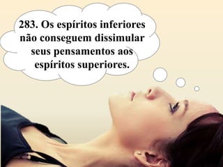 283. Os espíritos inferiores
não conseguem dissimular
  seus pensamentos aos
   espíritos superiores.
 