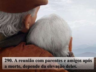 290. A reunião com parentes e amigos após
a morte, depende da elevação deles.
 