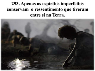 293. Apenas os espíritos imperfeitos
conservam o ressentimento que tiveram
           entre si na Terra.
 