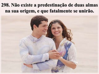 298. Não existe a predestinação de duas almas
  na sua origem, e que fatalmente se unirão.
 