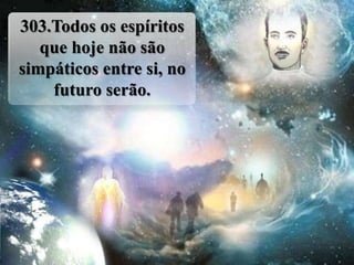 303.Todos os espíritos
   que hoje não são
simpáticos entre si, no
    futuro serão.
 