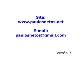 Site:
www.paulosnetos.net
E-mail:
paulosnetos@gmail.com
Versão 9
 