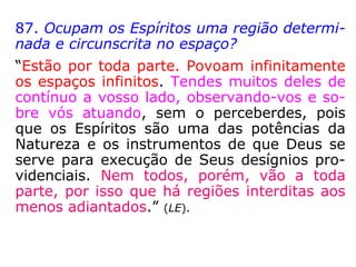 “[…] o Universo todo é feito de matéria em
vários graus de densidade e de atividade vi-
bratória; que ela enche por completo o espa-
ço, em todo o qual há vida nos mais varia-
dos graus de desenvolvimento. O que aqui
no nosso mundo sentimos é a matéria vibrar
dentro de determinados limites. Envolvendo
a Terra, interpenetrando-a, ligado a ela e
com ela a mover-se, há outro mundo, de
substância etérea, em estado mais alto de
vibração. […].” (JAMES ARTHUR FINDLAY, No limiar do
etéreo).
 