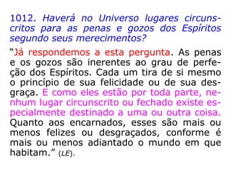 “O mundo dos invisíveis é como o vosso; em
lugar de ser material e grosseiro, é fluídico,
etéreo, da natureza do perispírito, que é o
verdadeiro corpo do Espírito, haurido nesses
meios moleculares, como o vosso se forma
de coisas mais palpáveis, tangíveis, mate-
riais.
O mundo dos Espíritos não é o reflexo do
vosso; é o vosso que é uma grosseira e mui-
to imperfeita imagem do reino de além-tú-
mulo.” (MESMER [Espírito], Revista Espírita 1865).
 