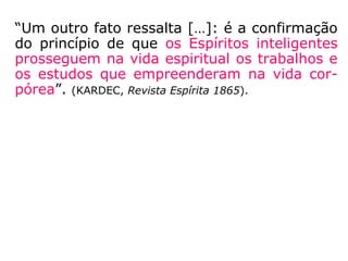 “Os Espíritos, que formam a população invisí-
vel do nosso globo, onde eles já viveram e
onde continuam a imiscuir-se na nossa vida,
estão naturalmente identificados com os nos-
sos hábitos, cuja lembrança conservam na
erraticidade. […].” (KARDEC, A Gênese, cap. XVI, item
16)
 