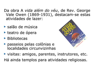 “Assim também sucede com a alimentação.
Aos entes muito materializados, que chegam
ao Mundo Espiritual, sem compreenderem a
transformação porque passaram, e têm
ainda sensação de fome e sede, lhes são
ministra-dos alimentos em instalações
especiais, até que, adaptados ao meio em
que iniciaram a nova vida, compreendam
que não têm mais necessidades desses
alimentos, que julga-vam precisos para sua
manutenção. Natural-mente, os alimentos
assemelham-se muito aos que lhes eram
usuais na Terra, mas são feitos de matéria
peculiar ao Mundo dos Es-píritos e de acordo
com o corpo fluídico, ou seja, o organismo
perispiritual de cada um.” (CAIRBAR SCHUTEL, A
vida no outro mundo, 1ª edição 1932).
 
