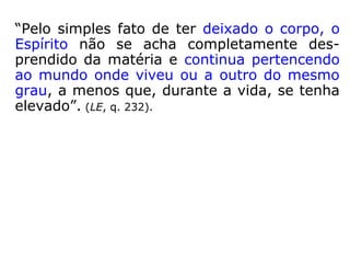 “A Terra é o centro, isto é, a sede de grande
número de esferas espirituais que a rodeiam
de maneira concêntrica. Não posso precisar
número dessas esferas, porque elas se alon-
gam até um limite que a minha compreen-
são, por enquanto, não pode alcançar.
Quanto mais evoluído o ser, mais elevada
se-rá a sua habitação, até alcançar o ponto
em que essas esferas se interpenetram com
as de outros mundos mais perfeitos,
seguindo os espíritos nessa escala
ascendente do pro-gresso, sob todos os seus
aspectos. […].” (MARIA JOÃO DE DEUS, Cartas de uma
Morta, psicografia Chico Xavier, p. 66)
 