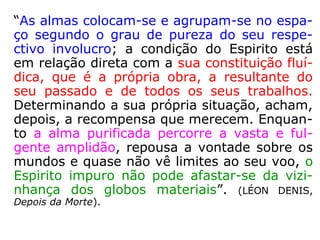No conceito humano dá-se o nome de ES-
TRATIFICAÇÃO SOCIAL às diversas camadas
ou classes sociais.
No mundo espiritual o que determina a estra-
tificação É O GRAU DE EVOLUÇÃO dos espíri-
tos, a importância social e financeira, como é
óbvio neste caso não tem nenhuma influên-
cia”. (CENTRO ESPÍRITA CELEIRO DE LUZ).
 
