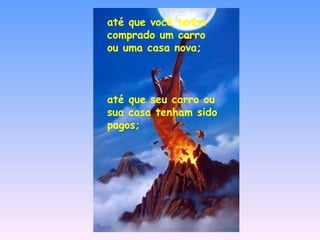 até que você tenha comprado um carro ou uma casa nova; até que seu carro ou sua casa tenham sido pagos; 