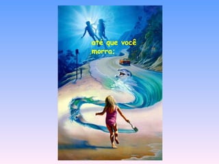 até que você morra;   