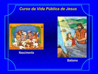 Curso da Vida Pública de JesusCurso da Vida Pública de Jesus
Batismo
Nascimento
 