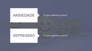 O que sabemos sobre?
ANSIEDADE
O que sabemos sobre?
DEPRESSÃO
 